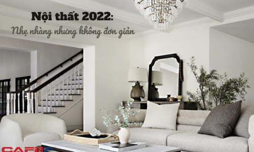 Xu hướng nội thất năm 2022 chuyển biến ra sao: Phong cách cổ điển lên ngôi, yếu tố đặc biệt này được ưu tiên hàng đầu